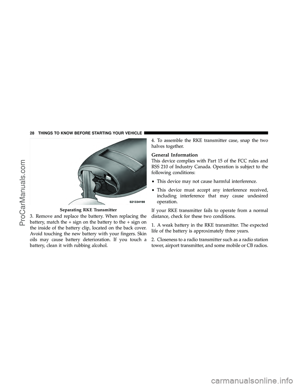 DODGE CARAVAN 2011 Owners Manual 3. Remove and replace the battery. When replacing the
battery, match the + sign on the battery to the + sign on
the inside of the battery clip, located on the back cover.
Avoid touching the new batter