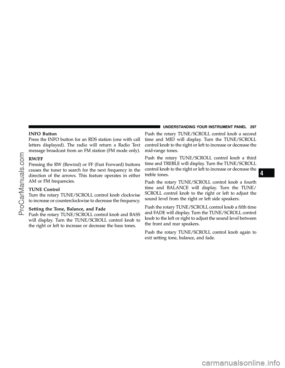 DODGE CARAVAN 2011 Owners Manual INFO Button
Press the INFO button for an RDS station (one with call
letters displayed). The radio will return a Radio Text
message broadcast from an FM station (FM mode only).
RW/FF
Pressing the RW (R DODGE CARAVAN 2011 Owners Manual INFO Button
Press the INFO button for an RDS station (one with call
letters displayed). The radio will return a Radio Text
message broadcast from an FM station (FM mode only).
RW/FF
Pressing the RW (R