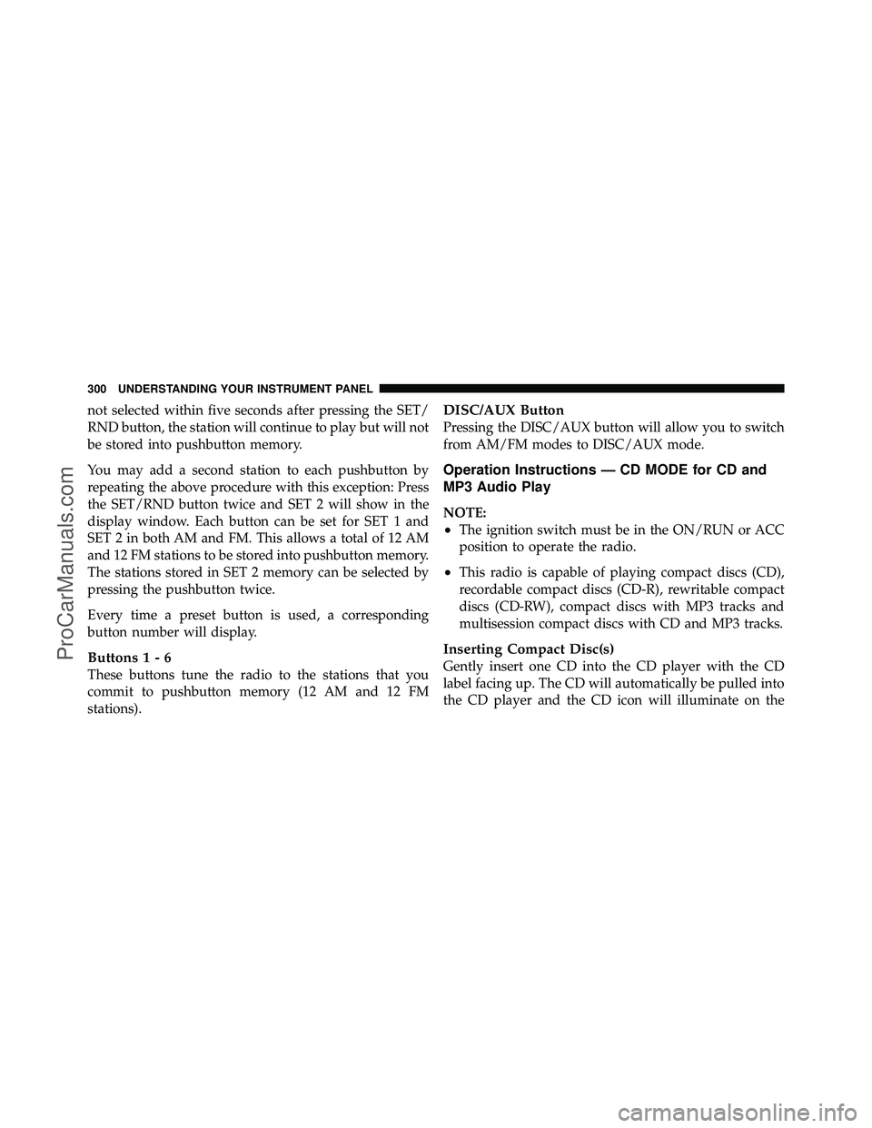 DODGE CARAVAN 2011 Owners Manual not selected within five seconds after pressing the SET/
RND button, the station will continue to play but will not
be stored into pushbutton memory.
You may add a second station to each pushbutton by DODGE CARAVAN 2011 Owners Manual not selected within five seconds after pressing the SET/
RND button, the station will continue to play but will not
be stored into pushbutton memory.
You may add a second station to each pushbutton by