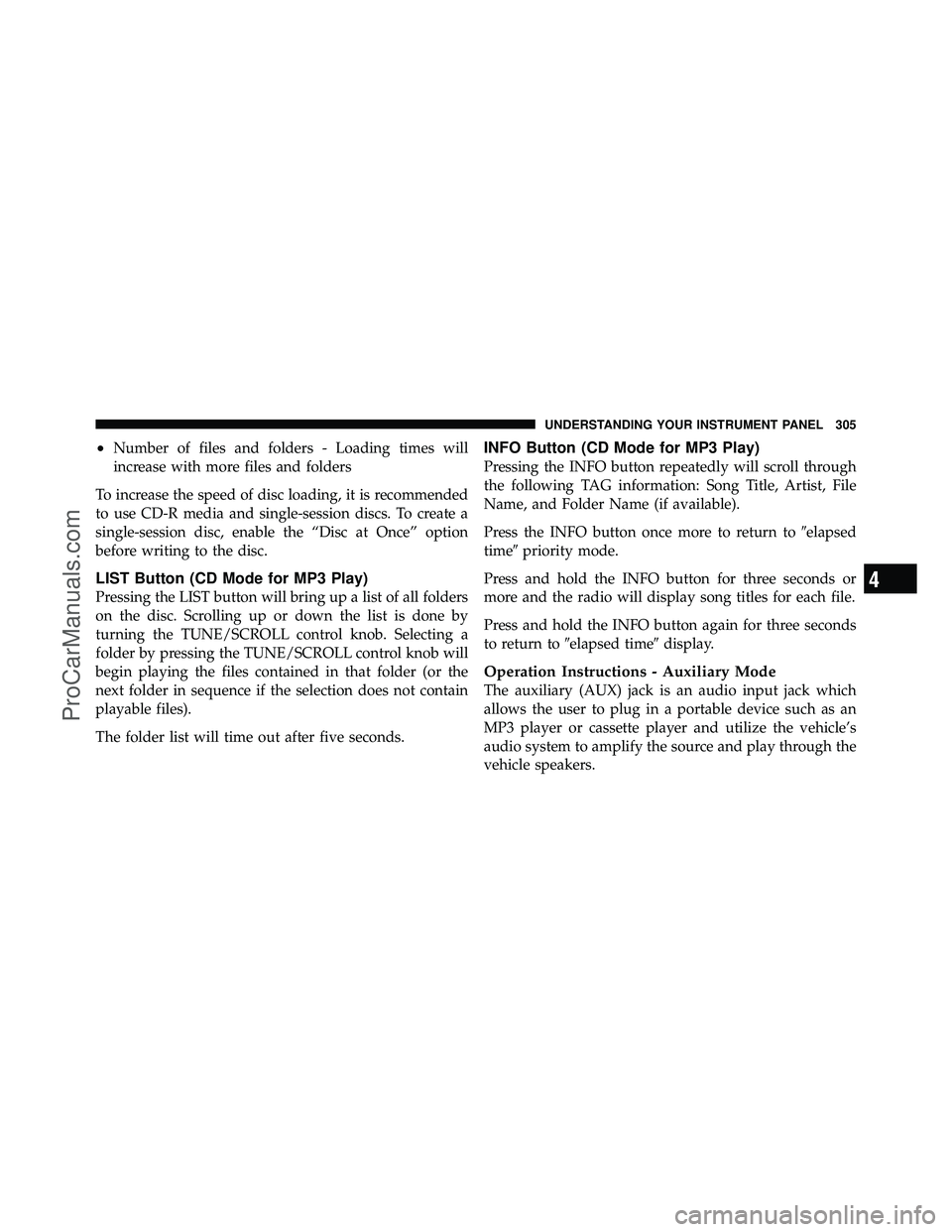 DODGE CARAVAN 2011 Owners Manual •Number of files and folders - Loading times will
increase with more files and folders
To increase the speed of disc loading, it is recommended
to use CD-R media and single-session discs. To create DODGE CARAVAN 2011 Owners Manual •Number of files and folders - Loading times will
increase with more files and folders
To increase the speed of disc loading, it is recommended
to use CD-R media and single-session discs. To create