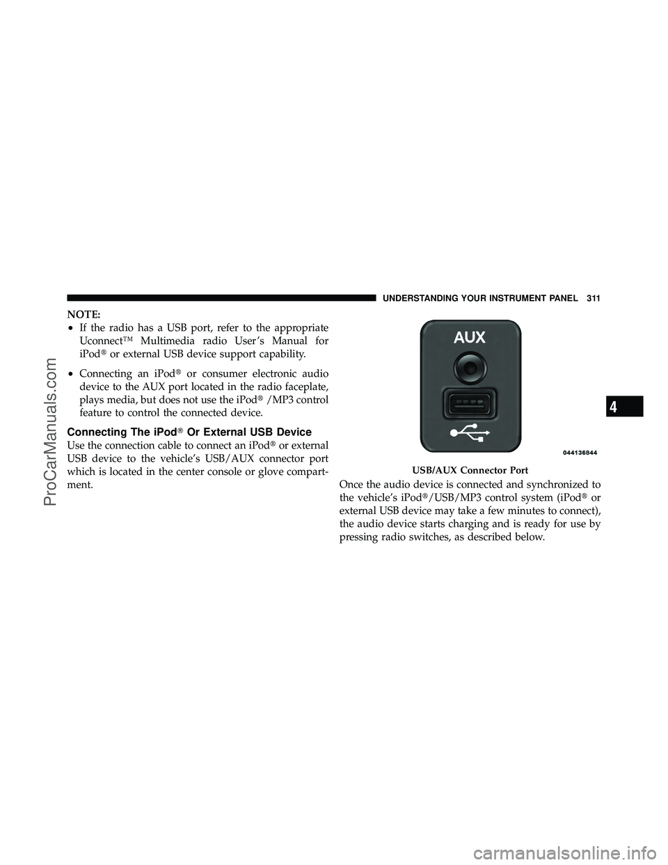 DODGE CARAVAN 2011  Owners Manual NOTE:
•If the radio has a USB port, refer to the appropriate
Uconnect™ Multimedia radio User ’s Manual for
iPodor external USB device support capability.
•Connecting an iPod or consumer elec