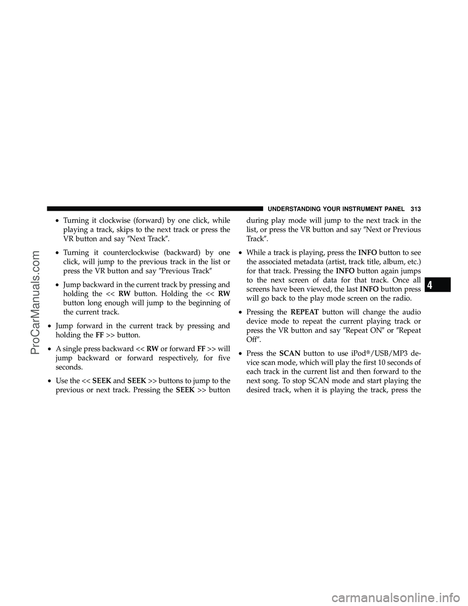DODGE CARAVAN 2011  Owners Manual •Turning it clockwise (forward) by one click, while
playing a track, skips to the next track or press the
VR button and sayNext Track.
•Turning it counterclockwise (backward) by one
click, will 