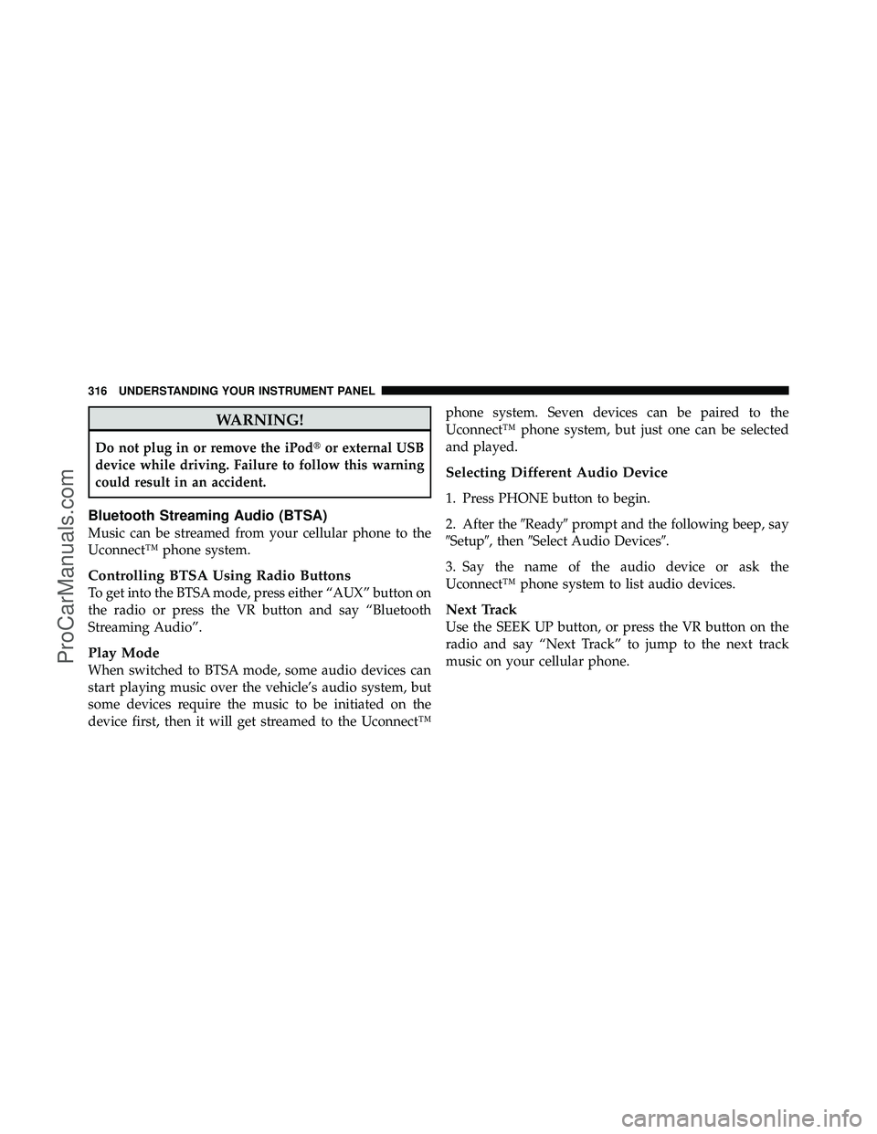 DODGE CARAVAN 2011  Owners Manual WARNING!
Do not plug in or remove the iPodor external USB
device while driving. Failure to follow this warning
could result in an accident.
Bluetooth Streaming Audio (BTSA)
Music can be streamed from