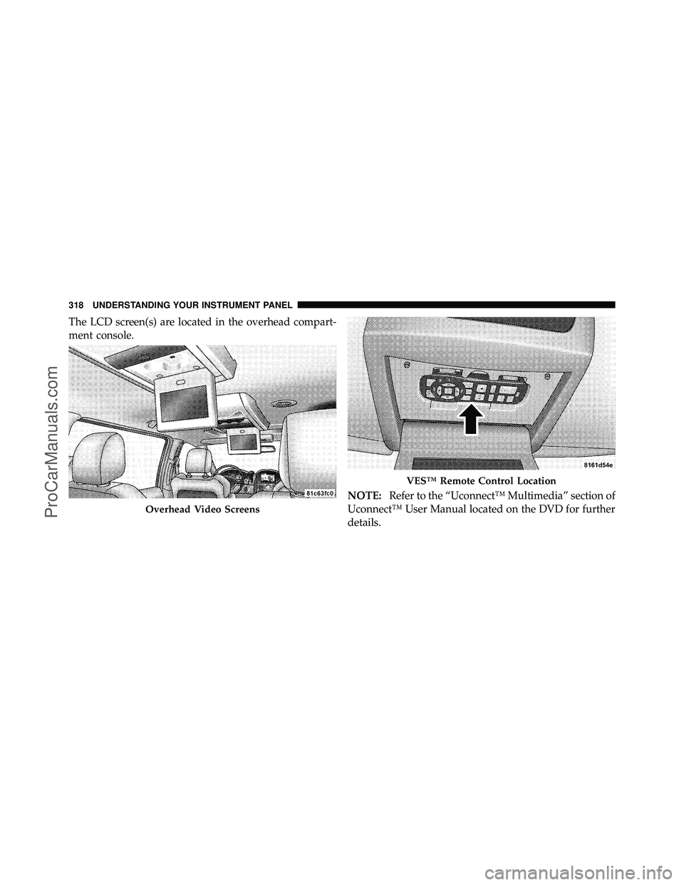 DODGE CARAVAN 2011  Owners Manual The LCD screen(s) are located in the overhead compart-
ment console.NOTE:Refer to the “Uconnect™ Multimedia” section of
Uconnect™ User Manual located on the DVD for further
details.
Overhead V