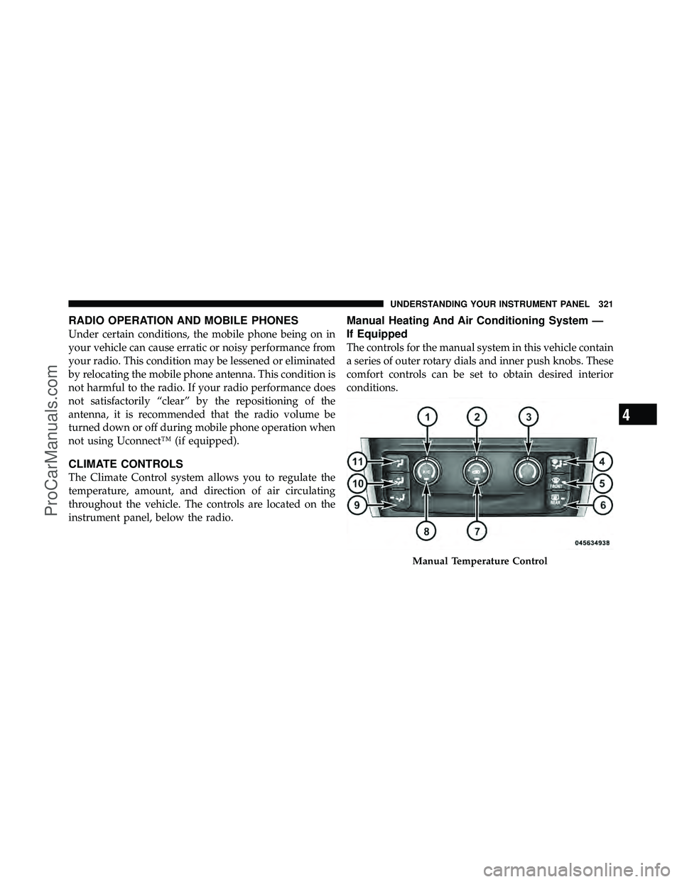 DODGE CARAVAN 2011  Owners Manual RADIO OPERATION AND MOBILE PHONES
Under certain conditions, the mobile phone being on in
your vehicle can cause erratic or noisy performance from
your radio. This condition may be lessened or eliminat