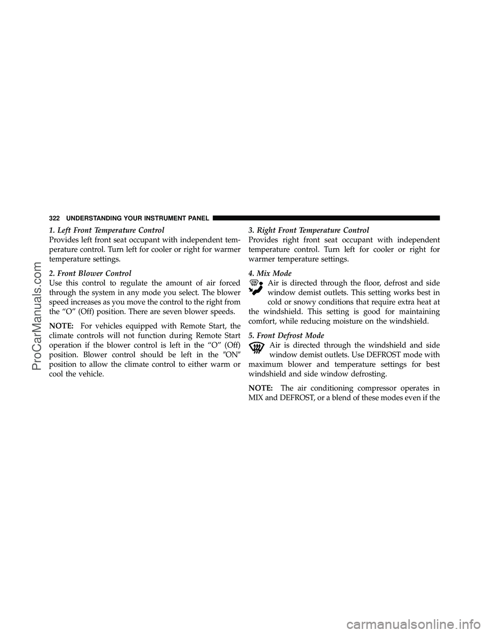 DODGE CARAVAN 2011  Owners Manual 1. Left Front Temperature Control
Provides left front seat occupant with independent tem-
perature control. Turn left for cooler or right for warmer
temperature settings.
2. Front Blower Control
Use t