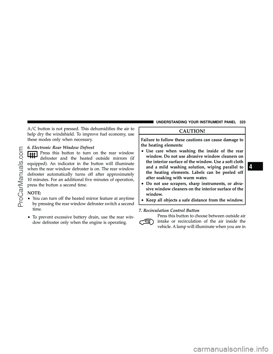 DODGE CARAVAN 2011  Owners Manual A/C button is not pressed. This dehumidifies the air to
help dry the windshield. To improve fuel economy, use
these modes only when necessary.
6. Electronic Rear Window DefrostPress this button to tur