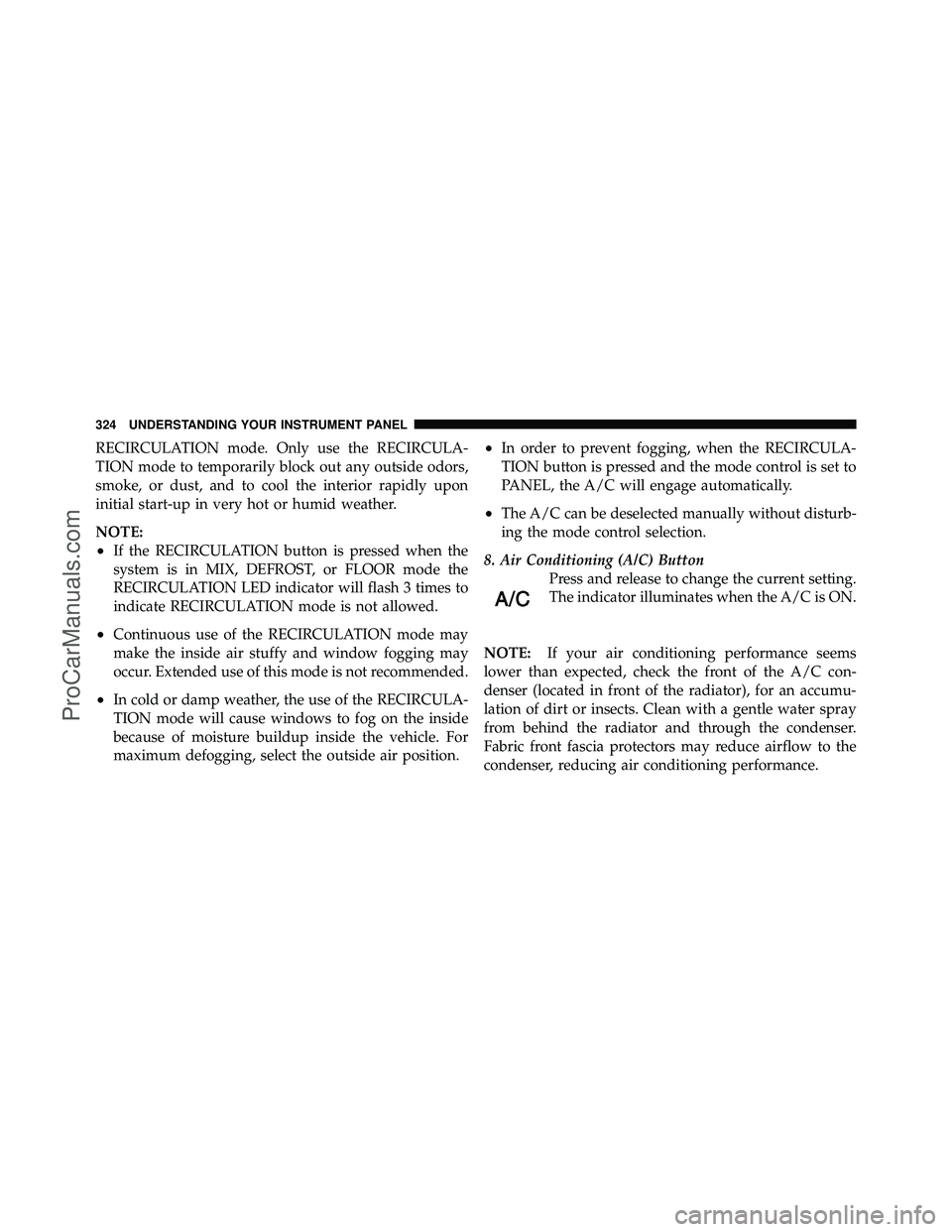 DODGE CARAVAN 2011  Owners Manual RECIRCULATION mode. Only use the RECIRCULA-
TION mode to temporarily block out any outside odors,
smoke, or dust, and to cool the interior rapidly upon
initial start-up in very hot or humid weather.
N