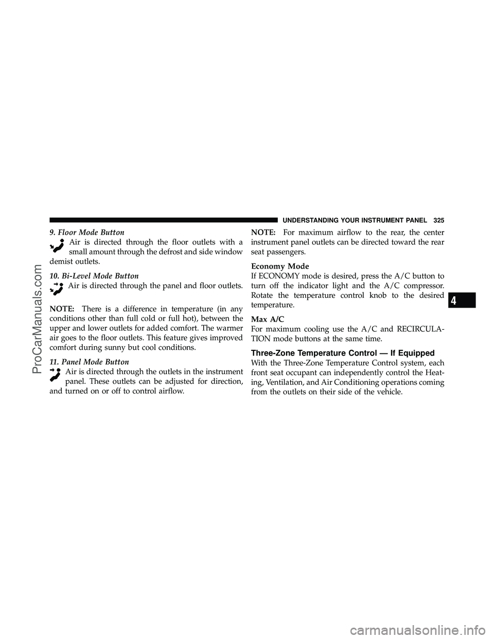 DODGE CARAVAN 2011  Owners Manual 9. Floor Mode ButtonAir is directed through the floor outlets with a
small amount through the defrost and side window
demist outlets.
10. Bi-Level Mode Button Air is directed through the panel and flo