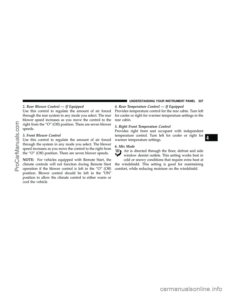 DODGE CARAVAN 2011  Owners Manual 2. Rear Blower Control — If Equipped
Use this control to regulate the amount of air forced
through the rear system in any mode you select. The rear
blower speed increases as you move the control to 