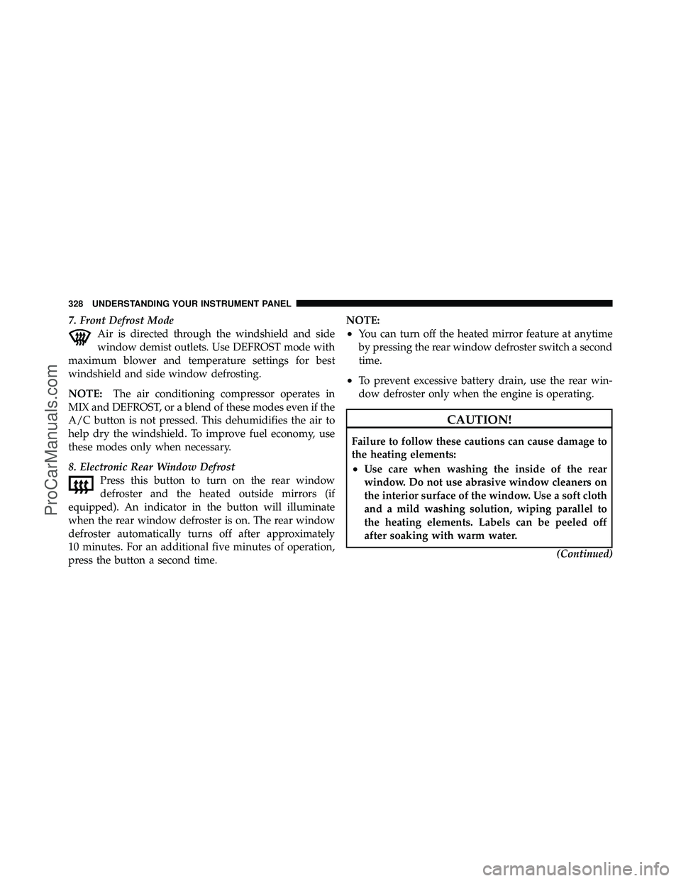 DODGE CARAVAN 2011  Owners Manual 7. Front Defrost ModeAir is directed through the windshield and side
window demist outlets. Use DEFROST mode with
maximum blower and temperature settings for best
windshield and side window defrosting