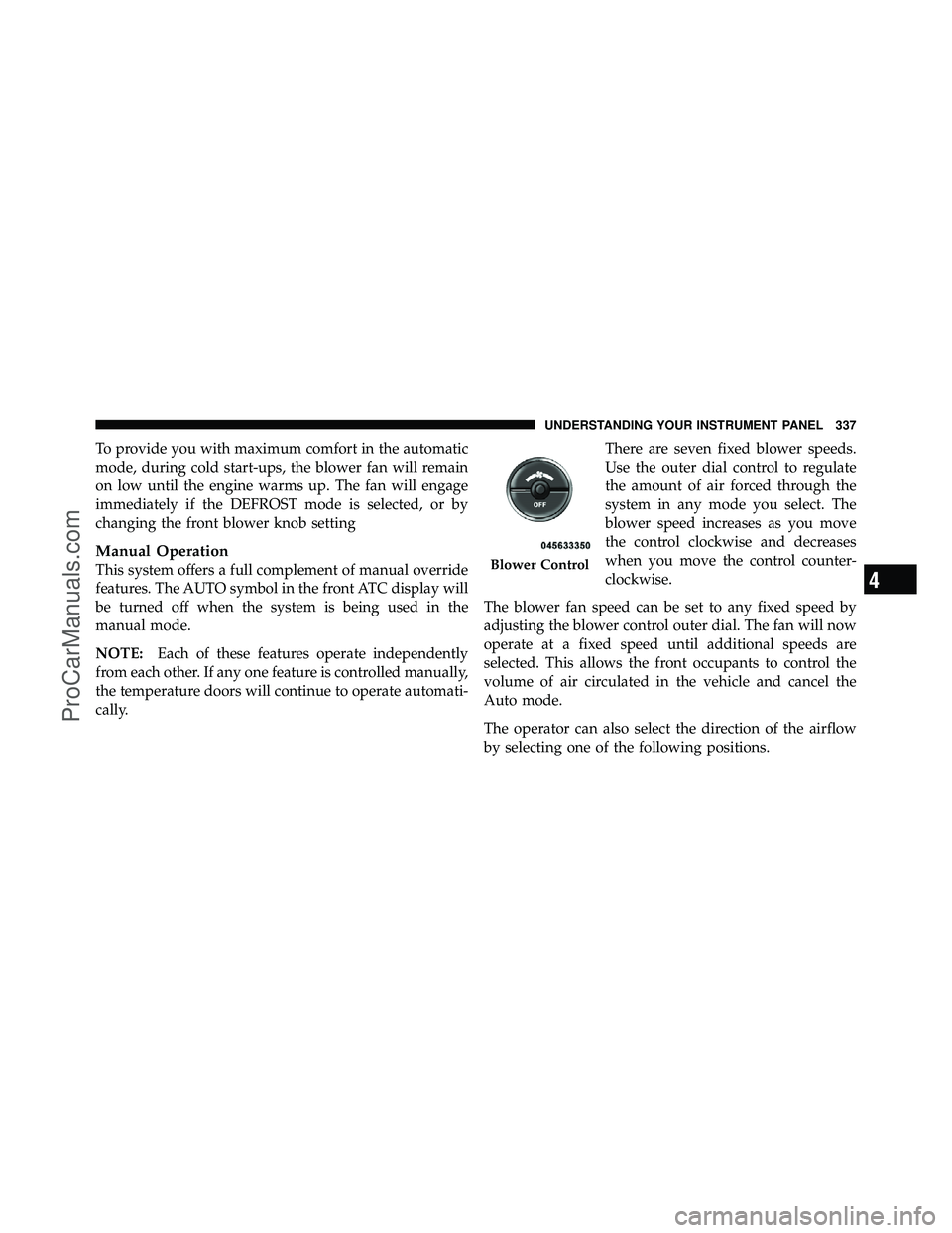 DODGE CARAVAN 2011 Owners Manual To provide you with maximum comfort in the automatic
mode, during cold start-ups, the blower fan will remain
on low until the engine warms up. The fan will engage
immediately if the DEFROST mode is se DODGE CARAVAN 2011 Owners Manual To provide you with maximum comfort in the automatic
mode, during cold start-ups, the blower fan will remain
on low until the engine warms up. The fan will engage
immediately if the DEFROST mode is se