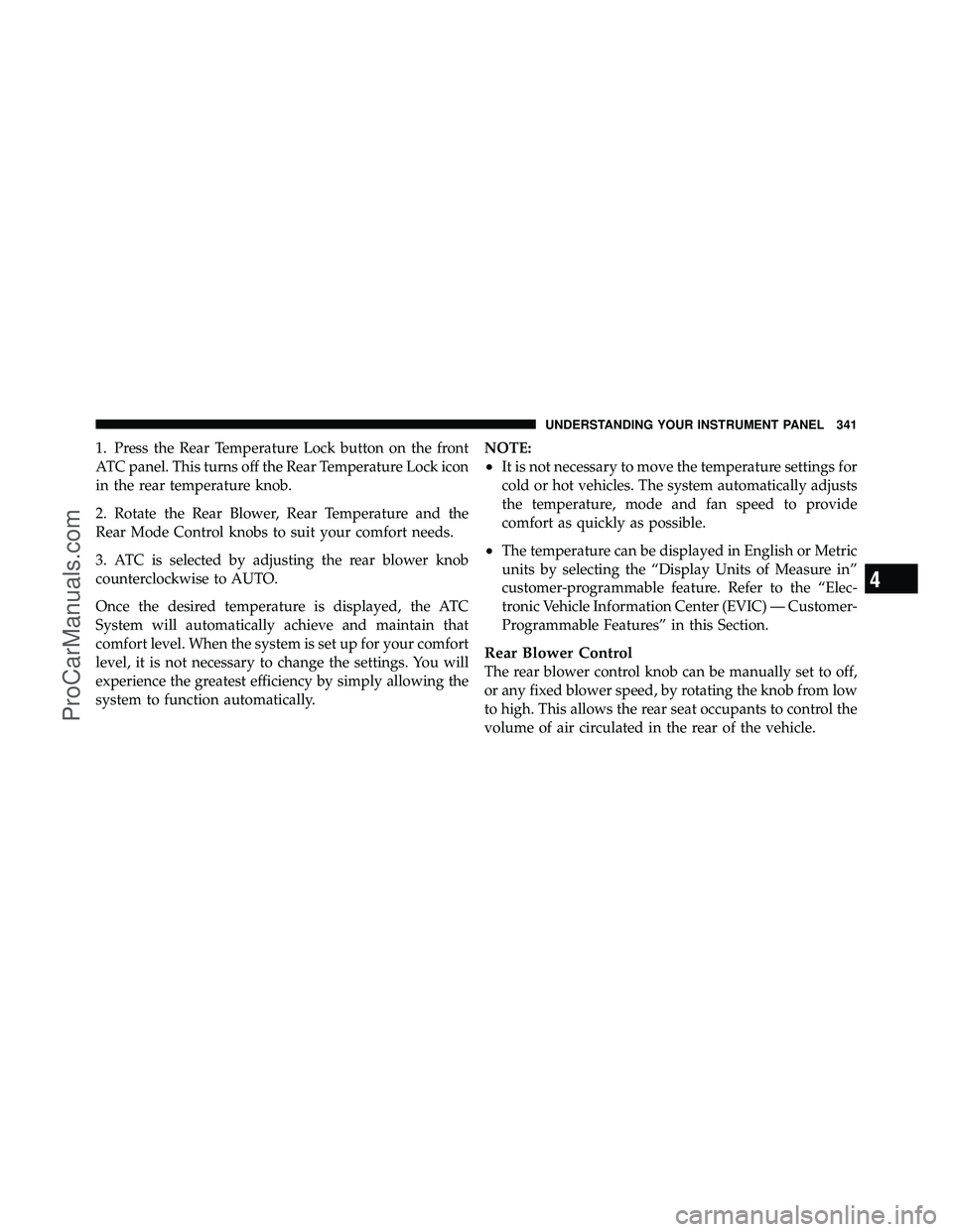 DODGE CARAVAN 2011  Owners Manual 1. Press the Rear Temperature Lock button on the front
ATC panel. This turns off the Rear Temperature Lock icon
in the rear temperature knob.
2. Rotate the Rear Blower, Rear Temperature and the
Rear M