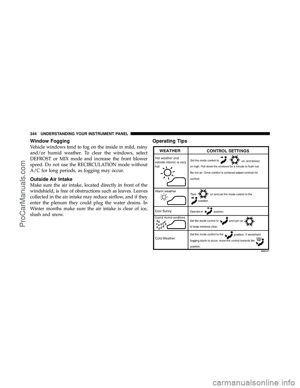 DODGE CARAVAN 2011  Owners Manual Window Fogging
Vehicle windows tend to fog on the inside in mild, rainy
and/or humid weather. To clear the windows, select
DEFROST or MIX mode and increase the front blower
speed. Do not use the RECIR