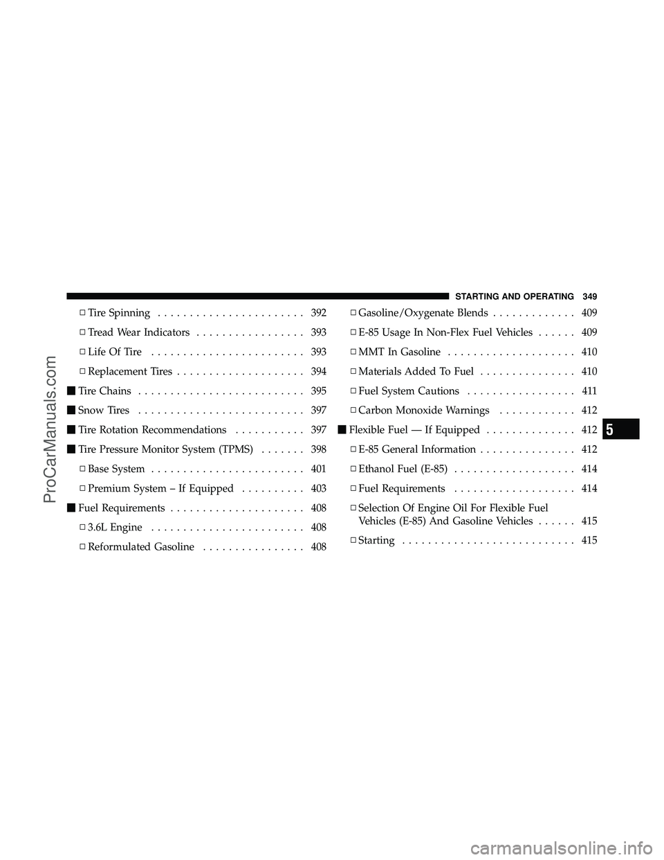 DODGE CARAVAN 2011  Owners Manual ▫Tire Spinning ....................... 392
▫ Tread Wear Indicators ................. 393
▫ Life Of Tire ........................ 393
▫ Replacement Tires .................... 394
 Tire Chains 