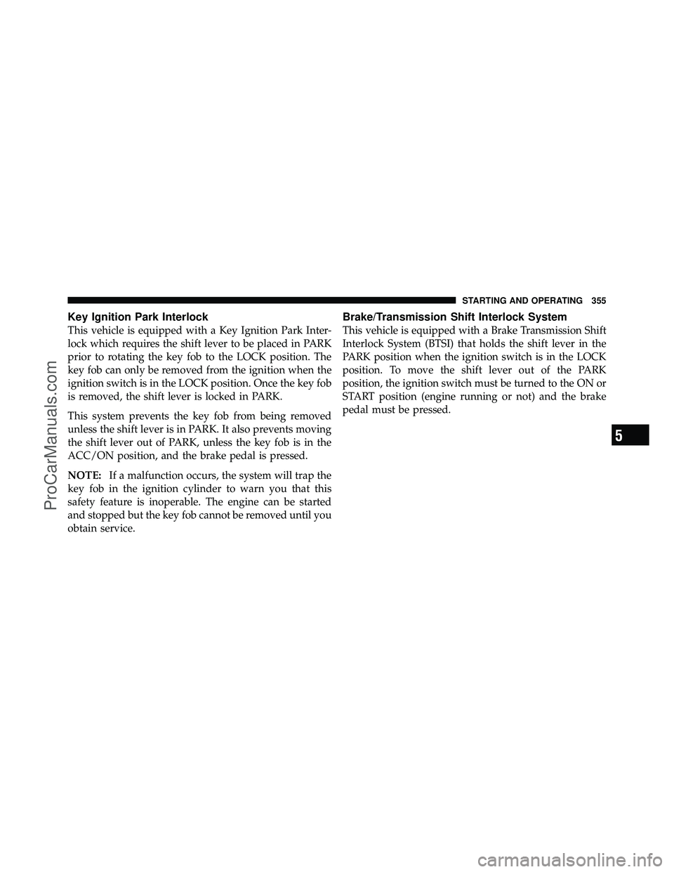 DODGE CARAVAN 2011  Owners Manual Key Ignition Park Interlock
This vehicle is equipped with a Key Ignition Park Inter-
lock which requires the shift lever to be placed in PARK
prior to rotating the key fob to the LOCK position. The
ke