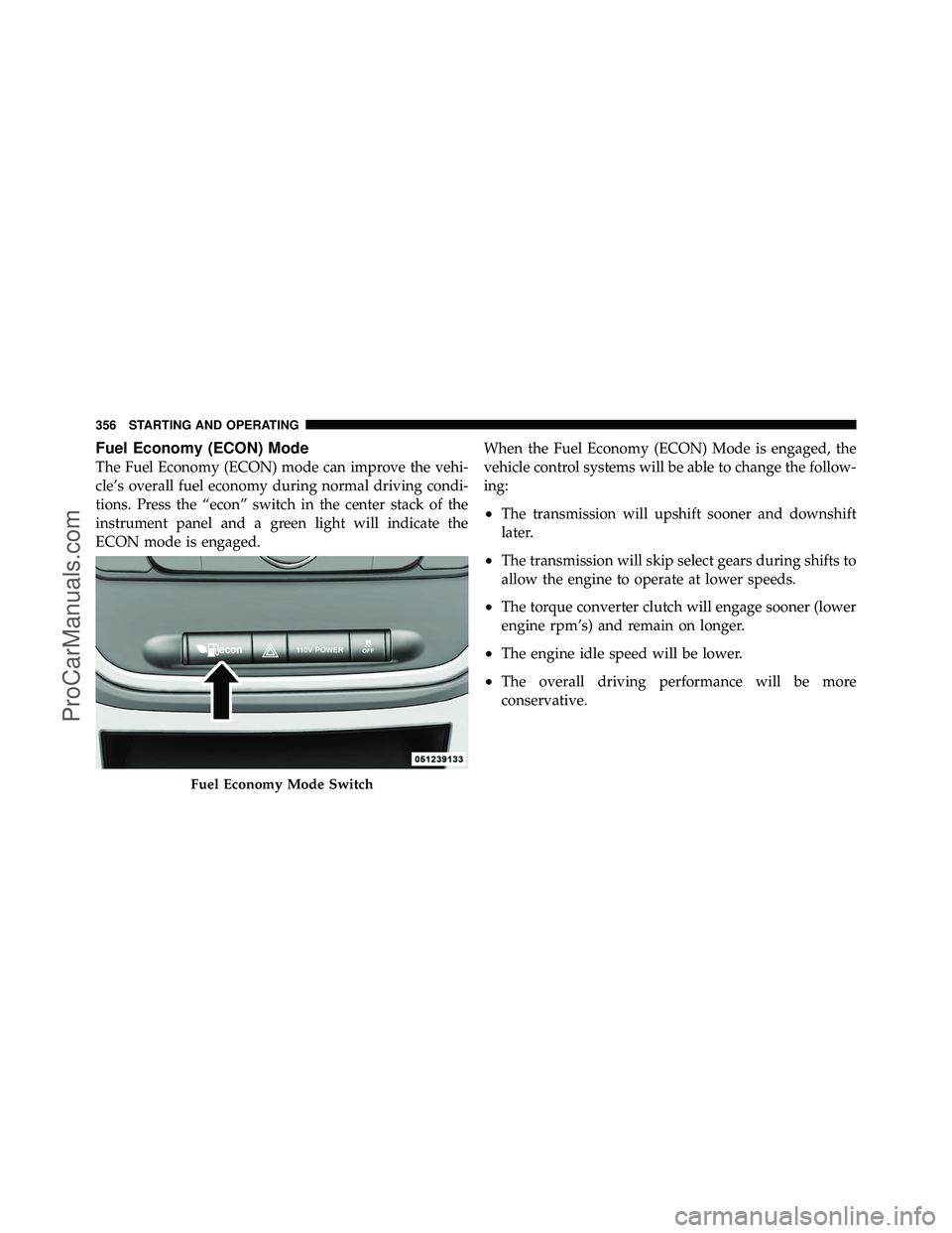 DODGE CARAVAN 2011  Owners Manual Fuel Economy (ECON) Mode
The Fuel Economy (ECON) mode can improve the vehi-
cle’s overall fuel economy during normal driving condi-
tions. Press the “econ” switch in the center stack of the
inst