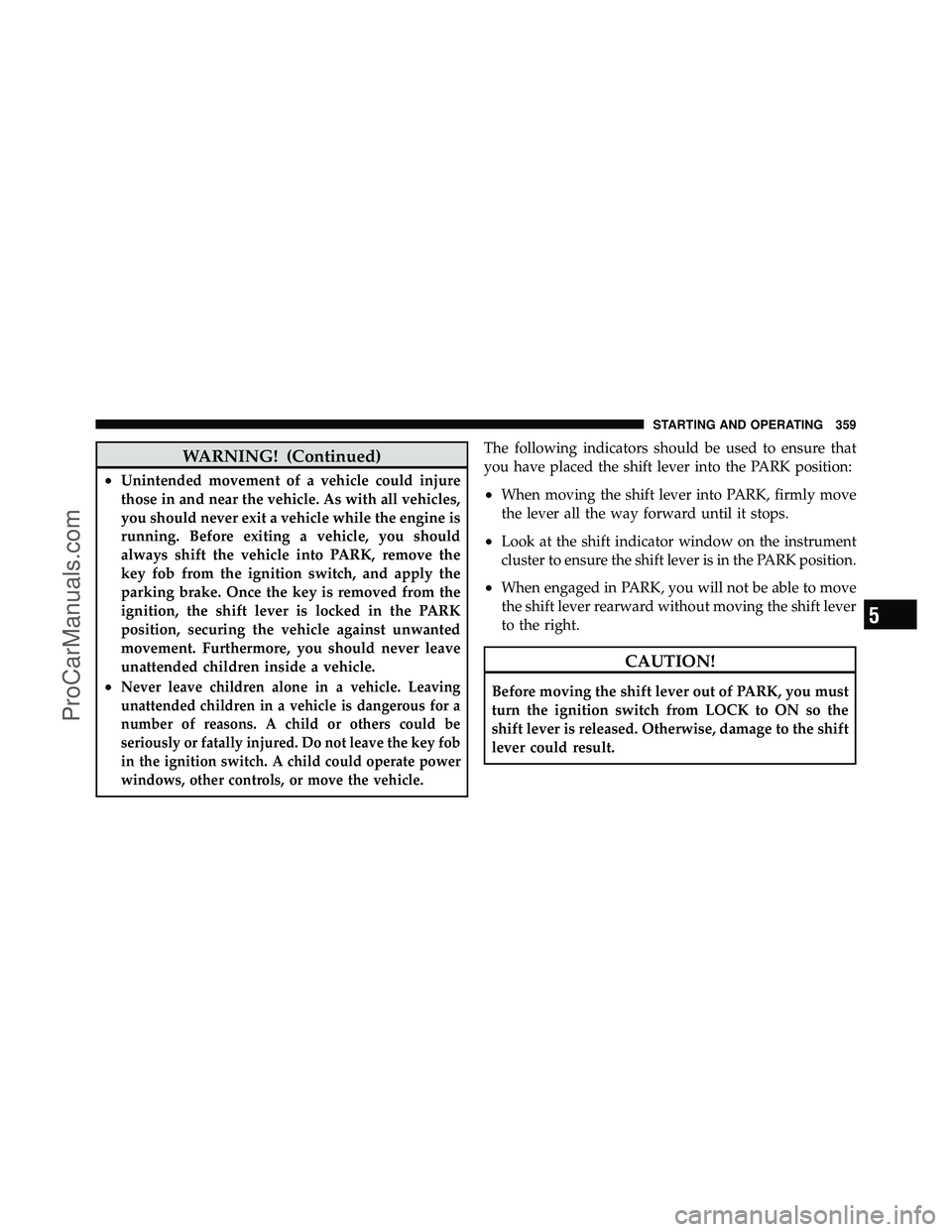 DODGE CARAVAN 2011  Owners Manual WARNING! (Continued)
•Unintended movement of a vehicle could injure
those in and near the vehicle. As with all vehicles,
you should never exit a vehicle while the engine is
running. Before exiting a