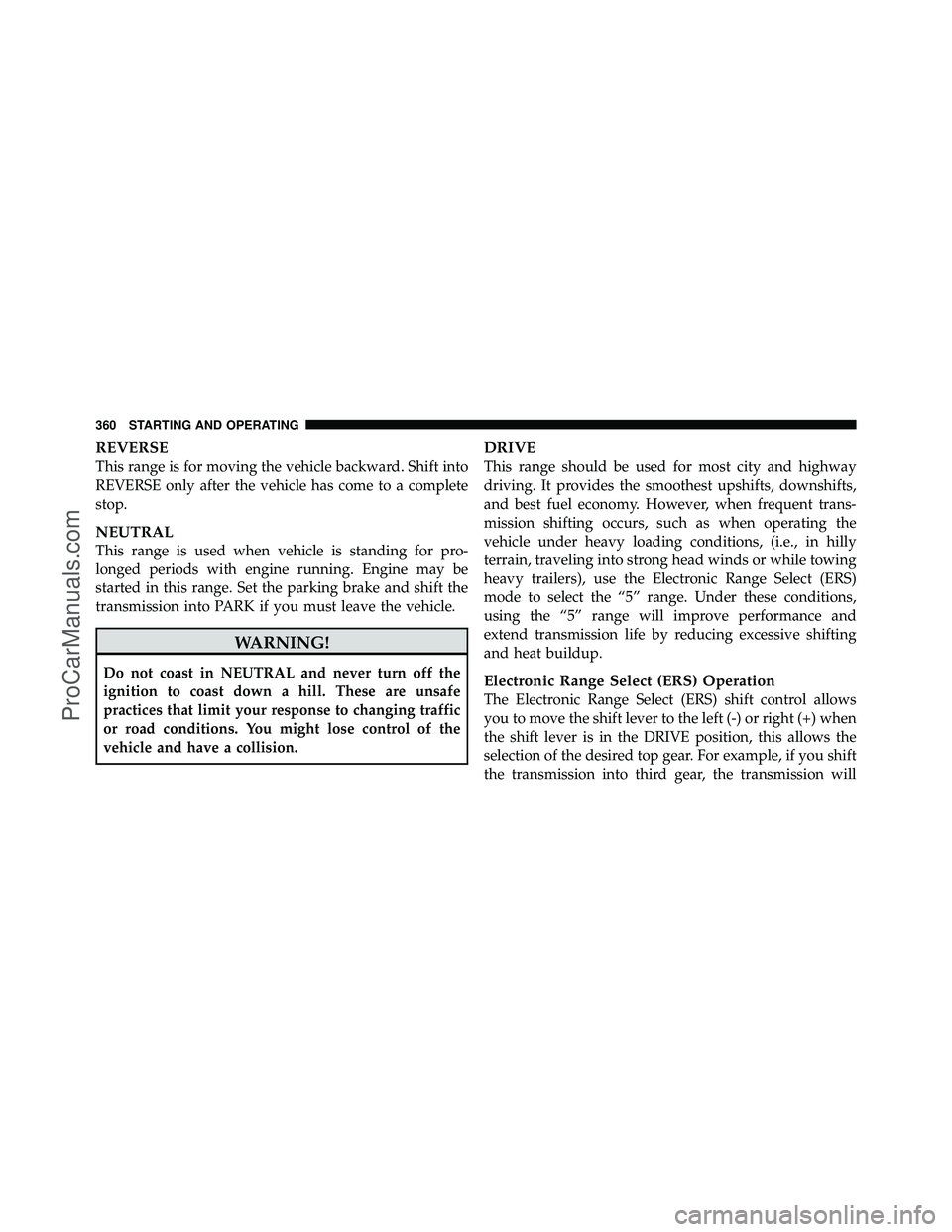 DODGE CARAVAN 2011  Owners Manual REVERSE
This range is for moving the vehicle backward. Shift into
REVERSE only after the vehicle has come to a complete
stop.
NEUTRAL
This range is used when vehicle is standing for pro-
longed period