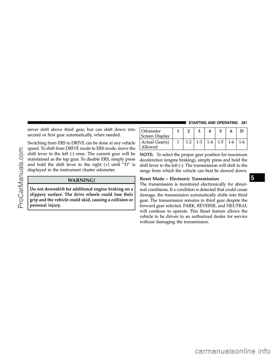 DODGE CARAVAN 2011  Owners Manual never shift above third gear, but can shift down into
second or first gear automatically, when needed.
Switching from ERS to DRIVE can be done at any vehicle
speed. To shift from DRIVE mode to ERS mod