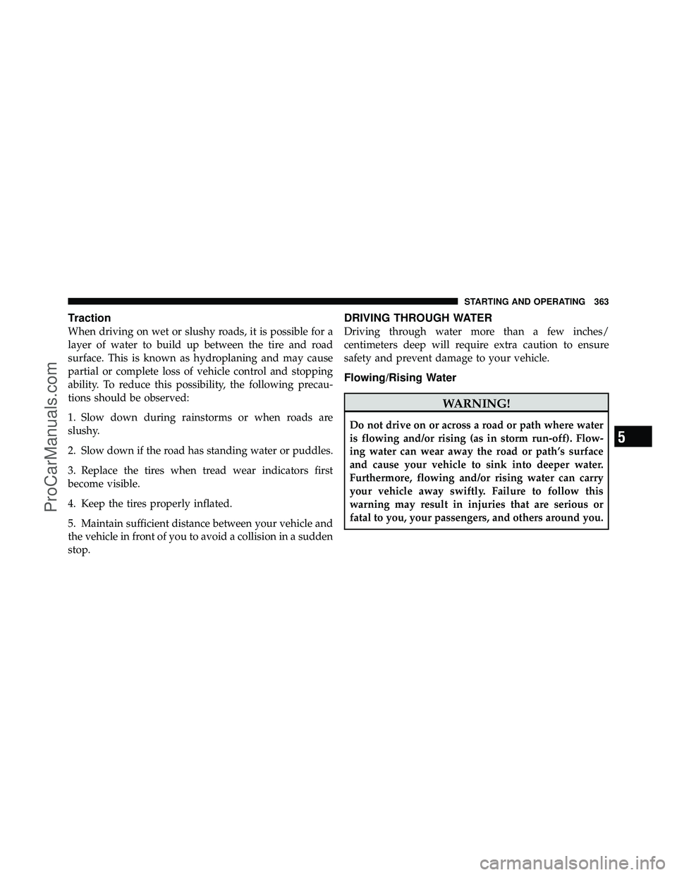 DODGE CARAVAN 2011  Owners Manual Traction
When driving on wet or slushy roads, it is possible for a
layer of water to build up between the tire and road
surface. This is known as hydroplaning and may cause
partial or complete loss of