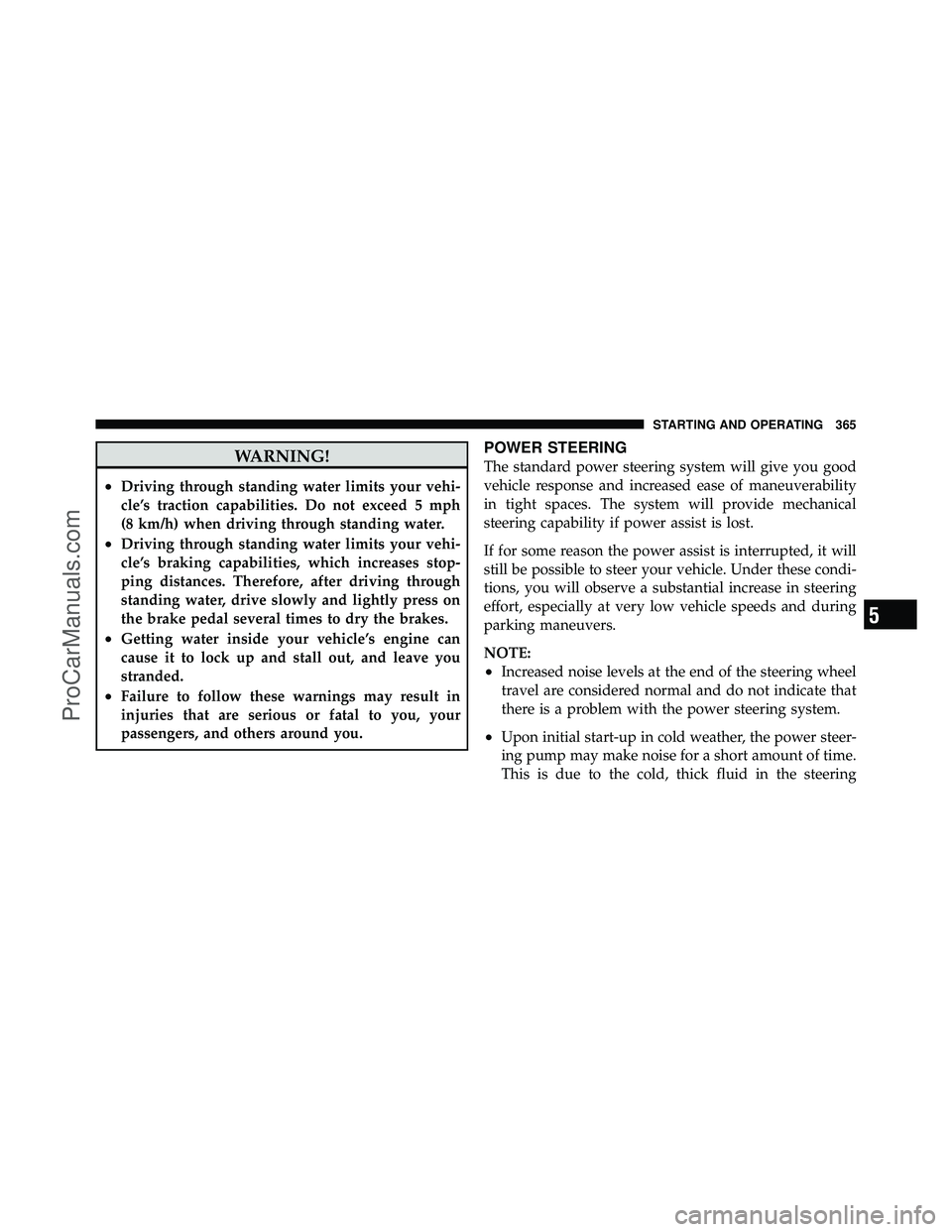 DODGE CARAVAN 2011  Owners Manual WARNING!
•Driving through standing water limits your vehi-
cle’s traction capabilities. Do not exceed 5 mph
(8 km/h) when driving through standing water.
•Driving through standing water limits y