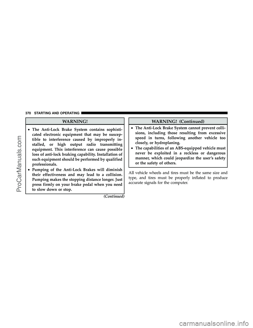 DODGE CARAVAN 2011  Owners Manual WARNING!
•The Anti-Lock Brake System contains sophisti-
cated electronic equipment that may be suscep-
tible to interference caused by improperly in-
stalled, or high output radio transmitting
equip