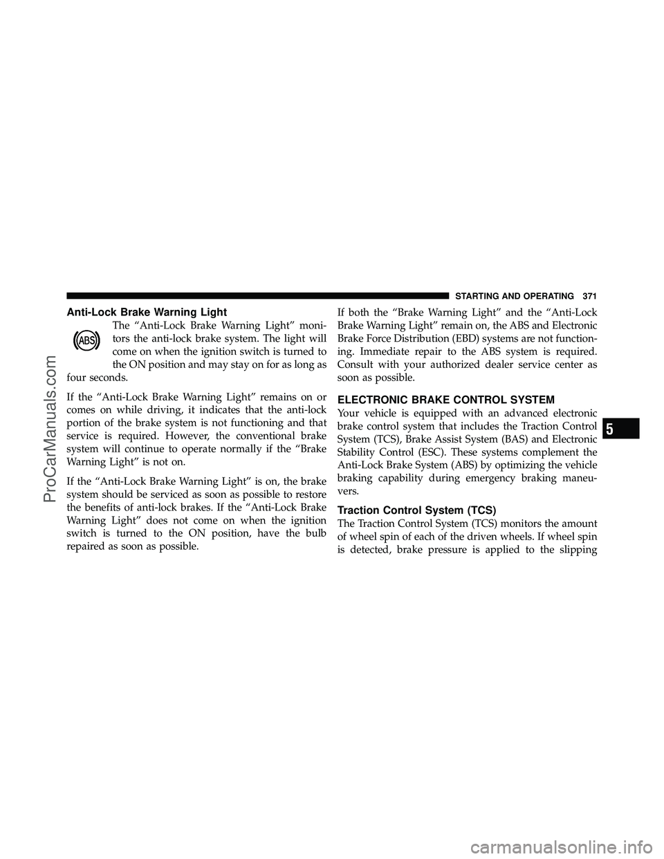 DODGE CARAVAN 2011  Owners Manual Anti-Lock Brake Warning Light
The “Anti-Lock Brake Warning Light” moni-
tors the anti-lock brake system. The light will
come on when the ignition switch is turned to
the ON position and may stay o