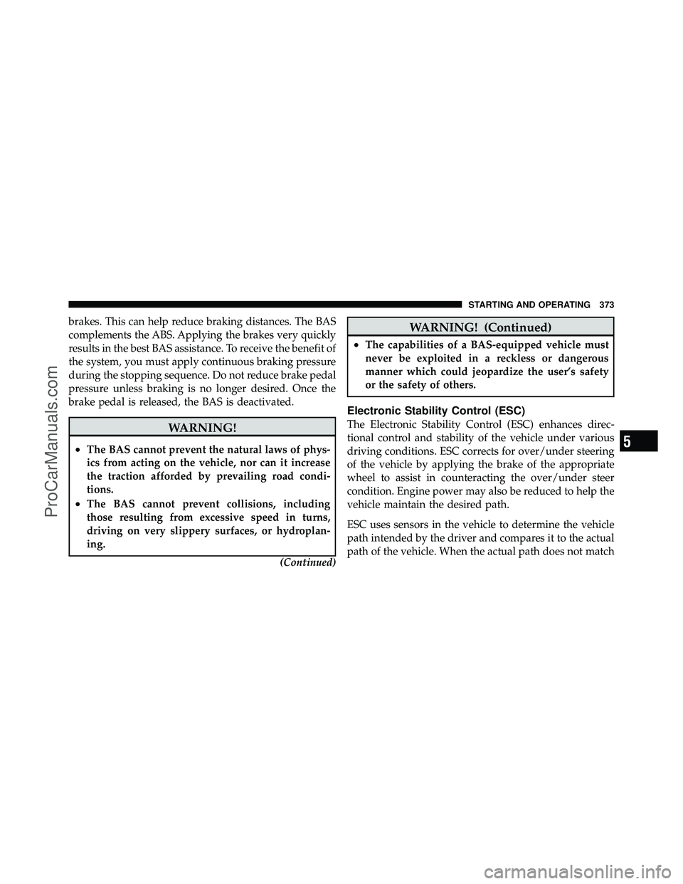DODGE CARAVAN 2011 Owners Manual brakes. This can help reduce braking distances. The BAS
complements the ABS. Applying the brakes very quickly
results in the best BAS assistance. To receive the benefit of
the system, you must apply c DODGE CARAVAN 2011 Owners Manual brakes. This can help reduce braking distances. The BAS
complements the ABS. Applying the brakes very quickly
results in the best BAS assistance. To receive the benefit of
the system, you must apply c