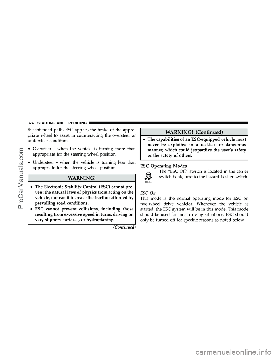 DODGE CARAVAN 2011  Owners Manual the intended path, ESC applies the brake of the appro-
priate wheel to assist in counteracting the oversteer or
understeer condition.
•Oversteer - when the vehicle is turning more than
appropriate f