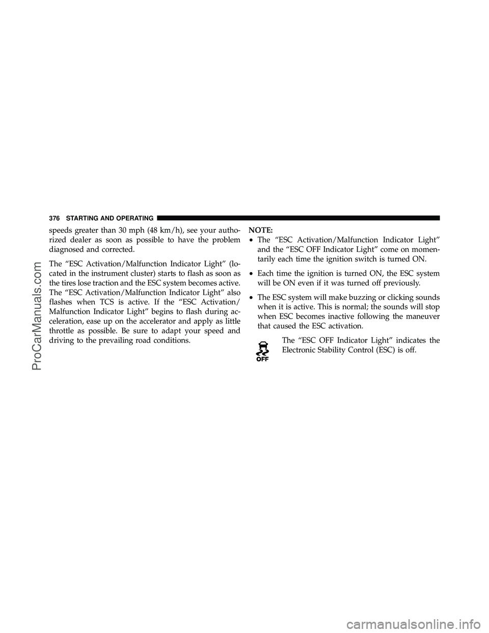 DODGE CARAVAN 2011  Owners Manual speeds greater than 30 mph (48 km/h), see your autho-
rized dealer as soon as possible to have the problem
diagnosed and corrected.
The “ESC Activation/Malfunction Indicator Light” (lo-
cated in t