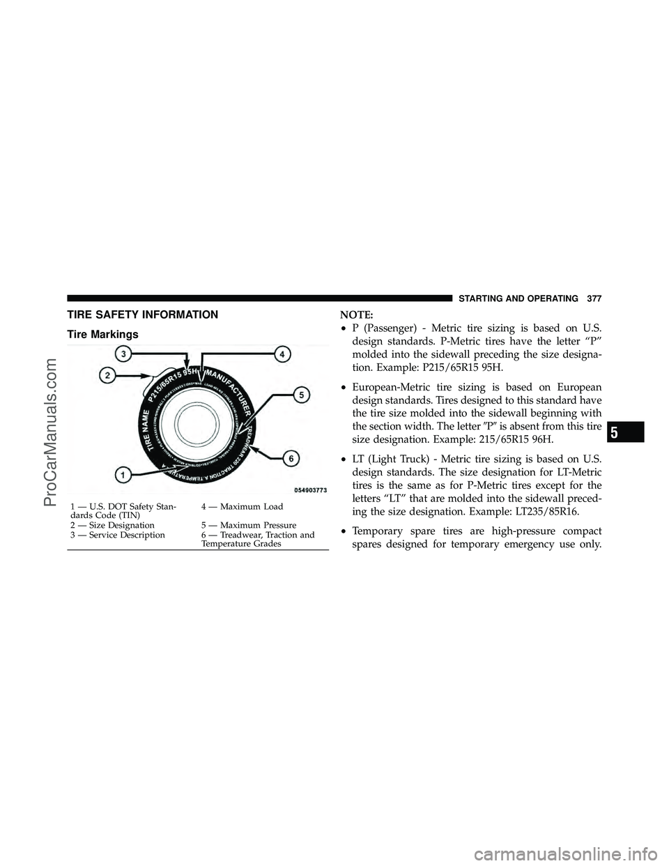 DODGE CARAVAN 2011  Owners Manual TIRE SAFETY INFORMATION
Tire MarkingsNOTE:
•P (Passenger) - Metric tire sizing is based on U.S.
design standards. P-Metric tires have the letter “P”
molded into the sidewall preceding the size d