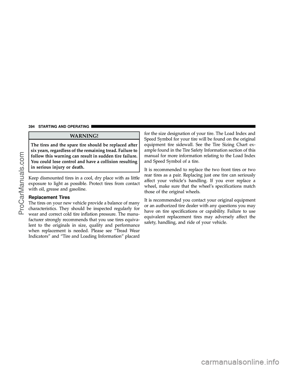 DODGE CARAVAN 2011  Owners Manual WARNING!
The tires and the spare tire should be replaced after
six years, regardless of the remaining tread. Failure to
follow this warning can result in sudden tire failure.
You could lose control an