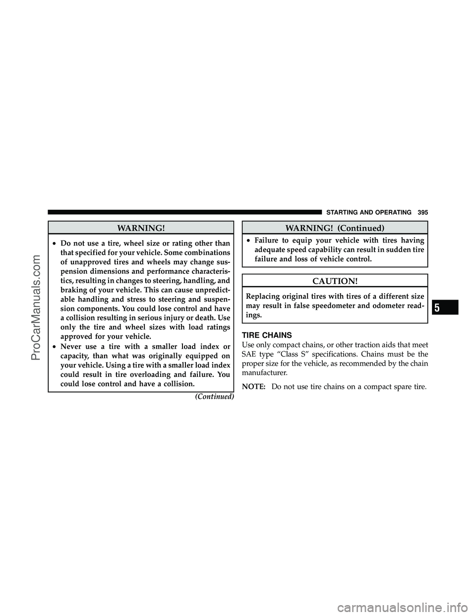 DODGE CARAVAN 2011  Owners Manual WARNING!
•Do not use a tire, wheel size or rating other than
that specified for your vehicle. Some combinations
of unapproved tires and wheels may change sus-
pension dimensions and performance char