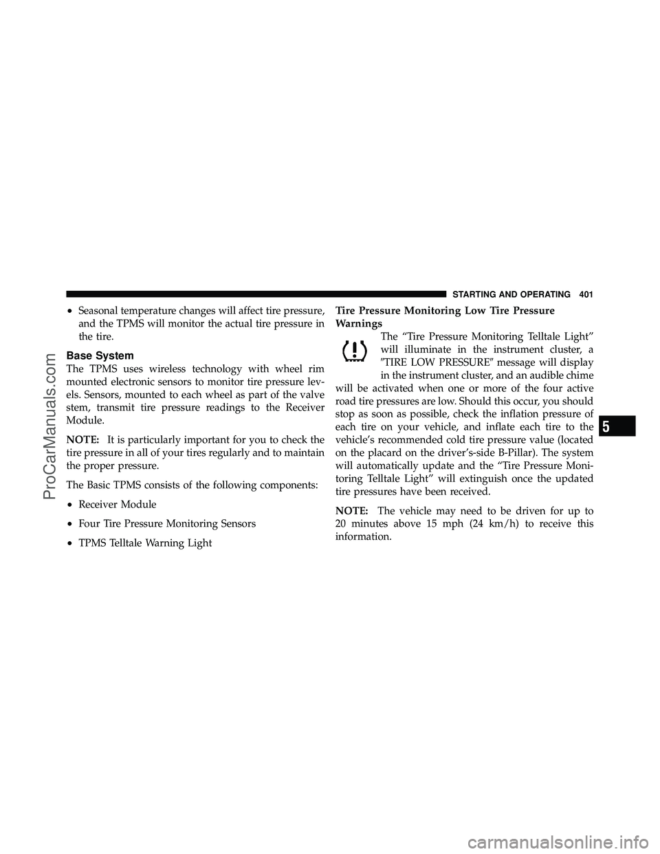DODGE CARAVAN 2011 Owners Manual •Seasonal temperature changes will affect tire pressure,
and the TPMS will monitor the actual tire pressure in
the tire.
Base System
The TPMS uses wireless technology with wheel rim
mounted electron DODGE CARAVAN 2011 Owners Manual •Seasonal temperature changes will affect tire pressure,
and the TPMS will monitor the actual tire pressure in
the tire.
Base System
The TPMS uses wireless technology with wheel rim
mounted electron