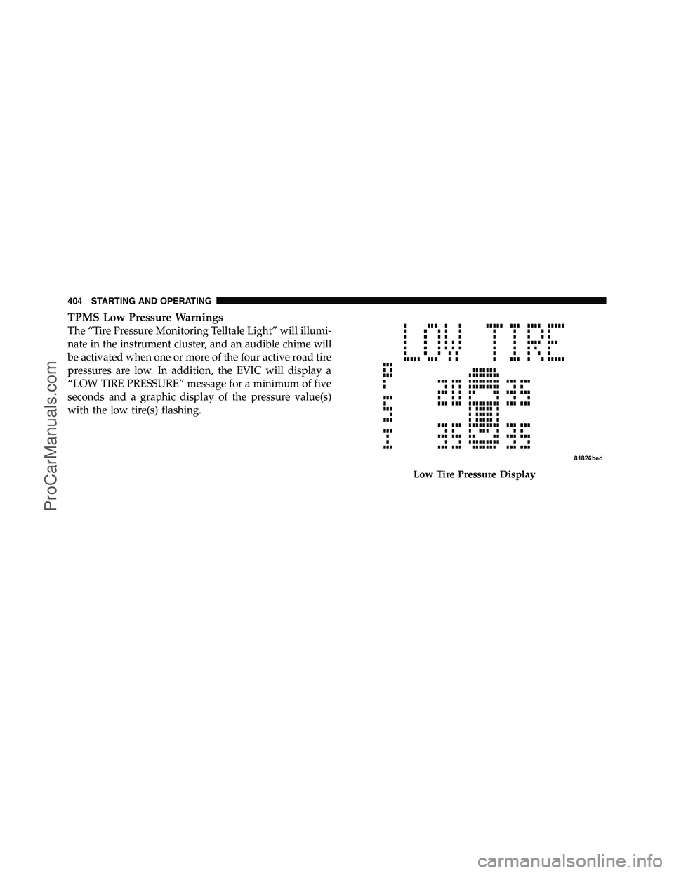 DODGE CARAVAN 2011  Owners Manual TPMS Low Pressure Warnings
The “Tire Pressure Monitoring Telltale Light” will illumi-
nate in the instrument cluster, and an audible chime will
be activated when one or more of the four active roa