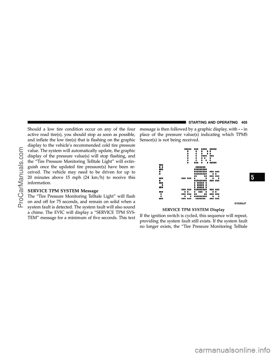 DODGE CARAVAN 2011 Owners Manual Should a low tire condition occur on any of the four
active road tire(s), you should stop as soon as possible,
and inflate the low tire(s) that is flashing on the graphic
display to the vehicle’s re DODGE CARAVAN 2011 Owners Manual Should a low tire condition occur on any of the four
active road tire(s), you should stop as soon as possible,
and inflate the low tire(s) that is flashing on the graphic
display to the vehicle’s re
