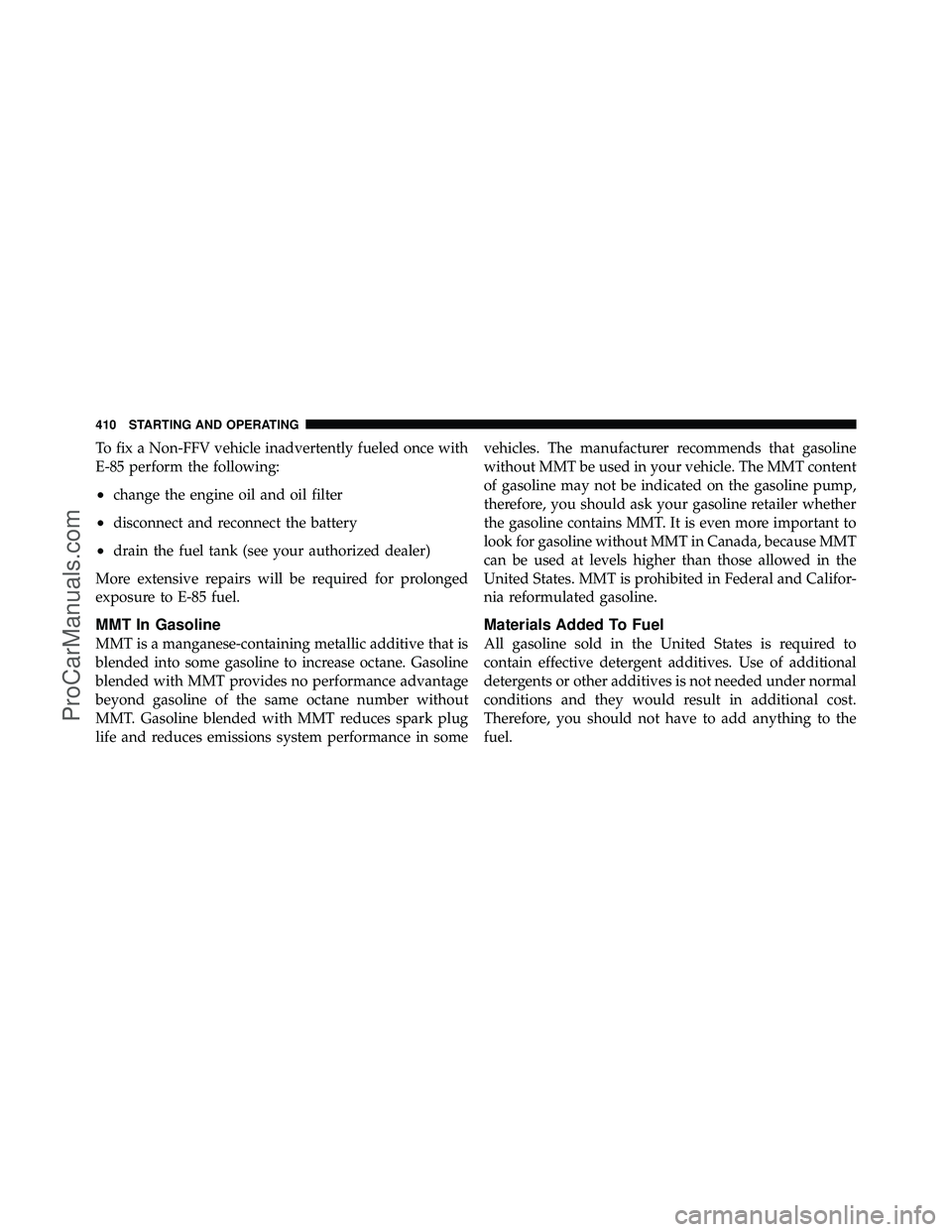 DODGE CARAVAN 2011 Owners Manual To fix a Non-FFV vehicle inadvertently fueled once with
E-85 perform the following:
•change the engine oil and oil filter
•disconnect and reconnect the battery
•drain the fuel tank (see your aut DODGE CARAVAN 2011 Owners Manual To fix a Non-FFV vehicle inadvertently fueled once with
E-85 perform the following:
•change the engine oil and oil filter
•disconnect and reconnect the battery
•drain the fuel tank (see your aut