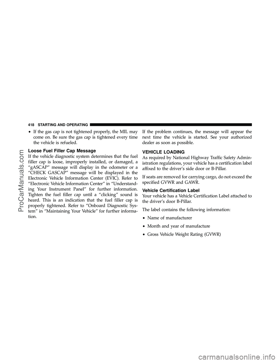 DODGE CARAVAN 2011  Owners Manual •If the gas cap is not tightened properly, the MIL may
come on. Be sure the gas cap is tightened every time
the vehicle is refueled.
Loose Fuel Filler Cap Message
If the vehicle diagnostic system de