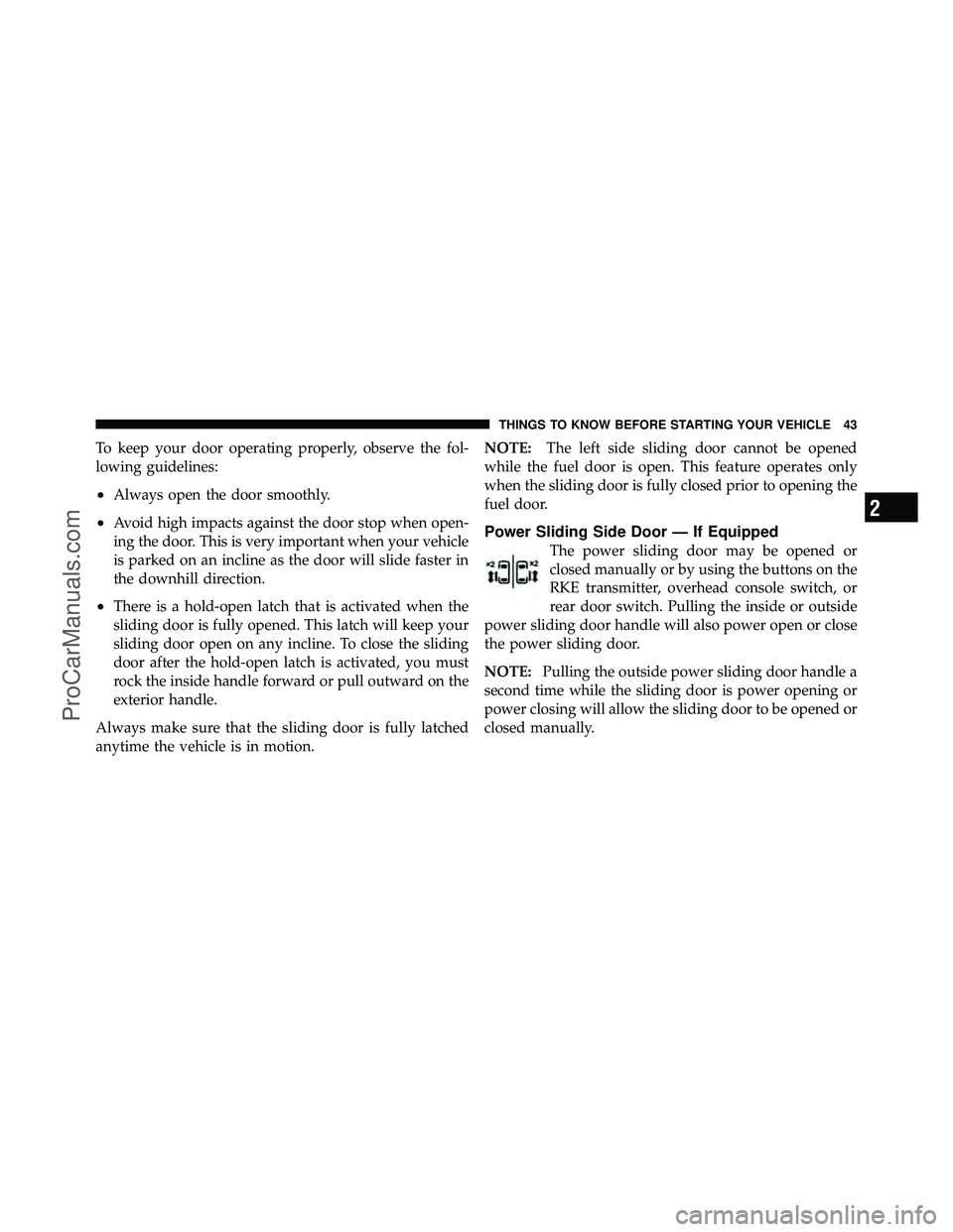 DODGE CARAVAN 2011 Service Manual To keep your door operating properly, observe the fol-
lowing guidelines:
•Always open the door smoothly.
•Avoid high impacts against the door stop when open-
ing the door. This is very important DODGE CARAVAN 2011 Service Manual To keep your door operating properly, observe the fol-
lowing guidelines:
•Always open the door smoothly.
•Avoid high impacts against the door stop when open-
ing the door. This is very important