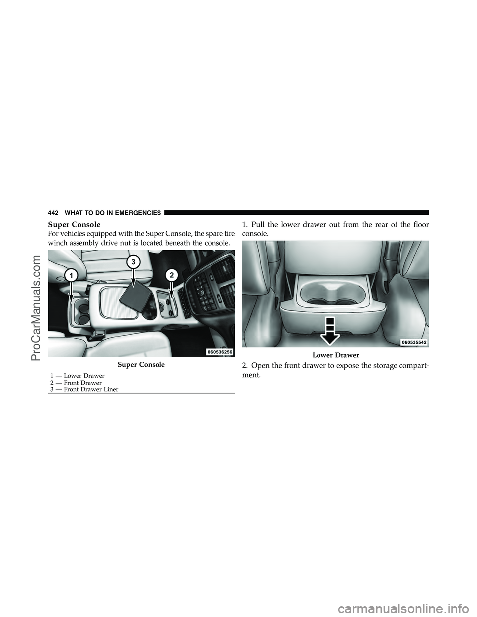 DODGE CARAVAN 2011  Owners Manual Super Console
For vehicles equipped with the Super Console, the spare tire
winch assembly drive nut is located beneath the console.
1. Pull the lower drawer out from the rear of the floor
console.
2. 