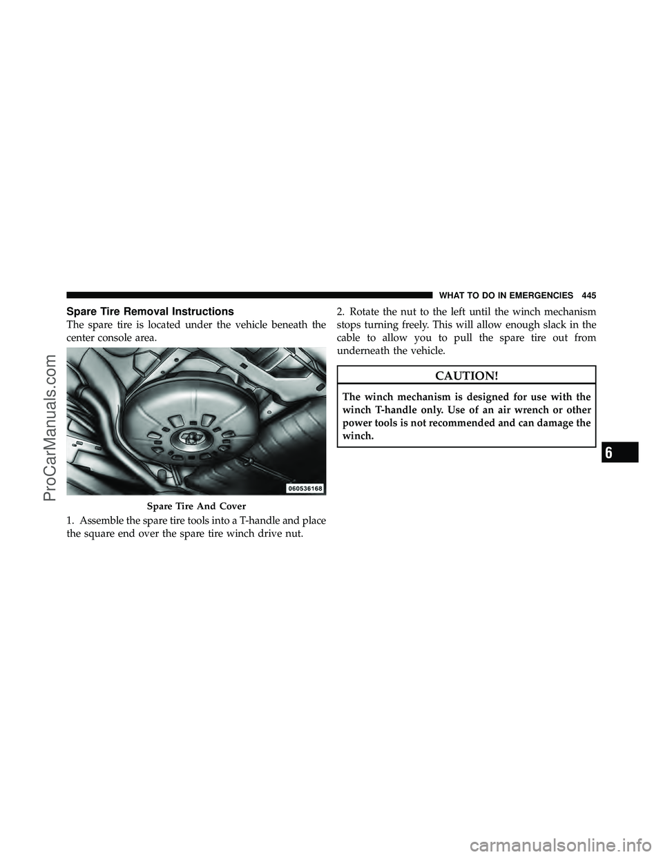 DODGE CARAVAN 2011  Owners Manual Spare Tire Removal Instructions
The spare tire is located under the vehicle beneath the
center console area.
1. Assemble the spare tire tools into a T-handle and place
the square end over the spare ti