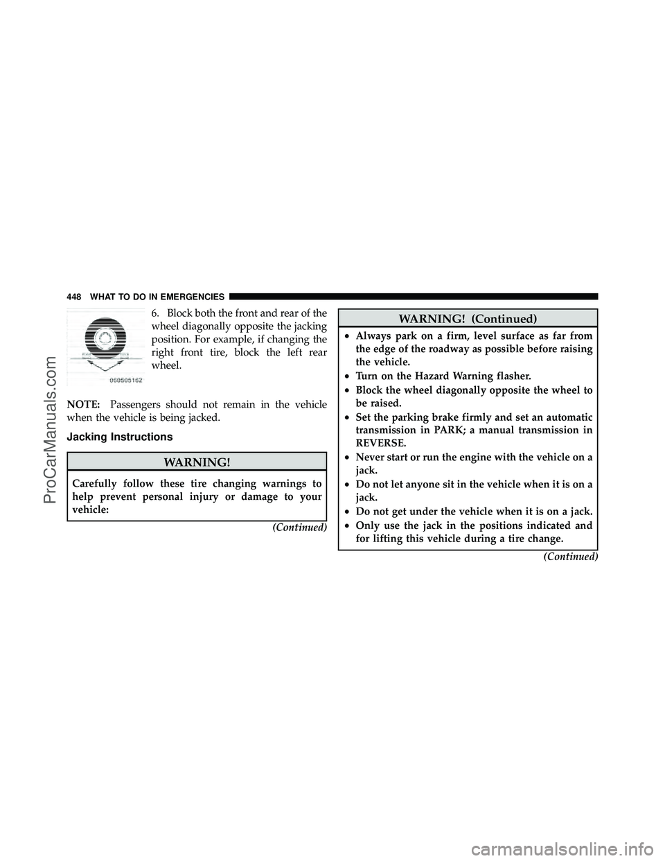 DODGE CARAVAN 2011  Owners Manual 6. Block both the front and rear of the
wheel diagonally opposite the jacking
position. For example, if changing the
right front tire, block the left rear
wheel.
NOTE: Passengers should not remain in 