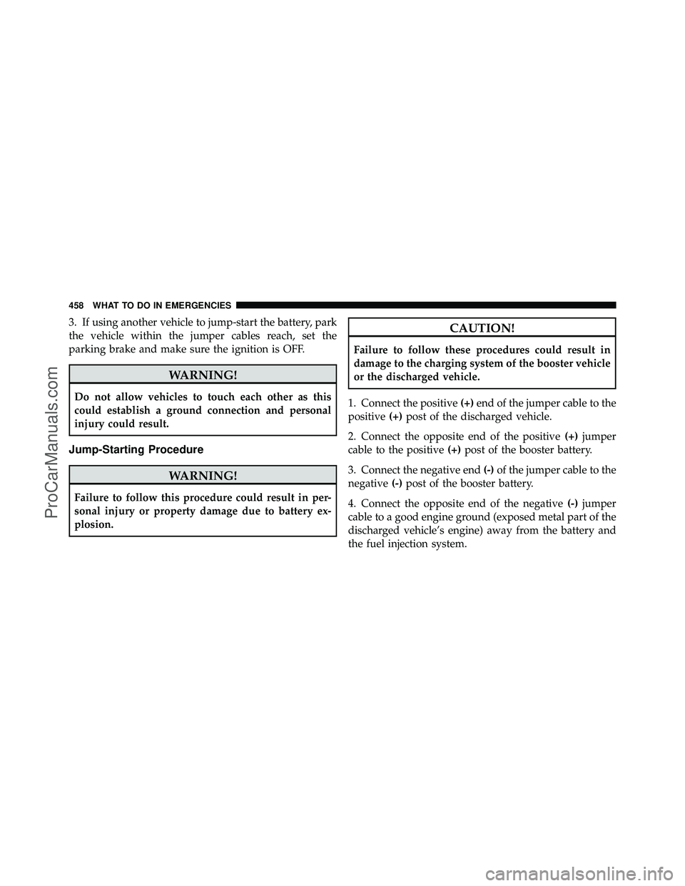 DODGE CARAVAN 2011  Owners Manual 3. If using another vehicle to jump-start the battery, park
the vehicle within the jumper cables reach, set the
parking brake and make sure the ignition is OFF.
WARNING!
Do not allow vehicles to touch