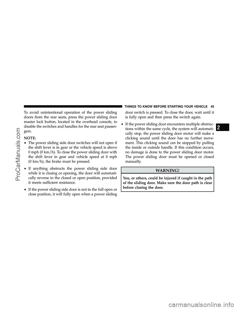 DODGE CARAVAN 2011 Service Manual To avoid unintentional operation of the power sliding
doors from the rear seats, press the power sliding door
master lock button, located in the overhead console, to
disable the switches and handles f DODGE CARAVAN 2011 Service Manual To avoid unintentional operation of the power sliding
doors from the rear seats, press the power sliding door
master lock button, located in the overhead console, to
disable the switches and handles f