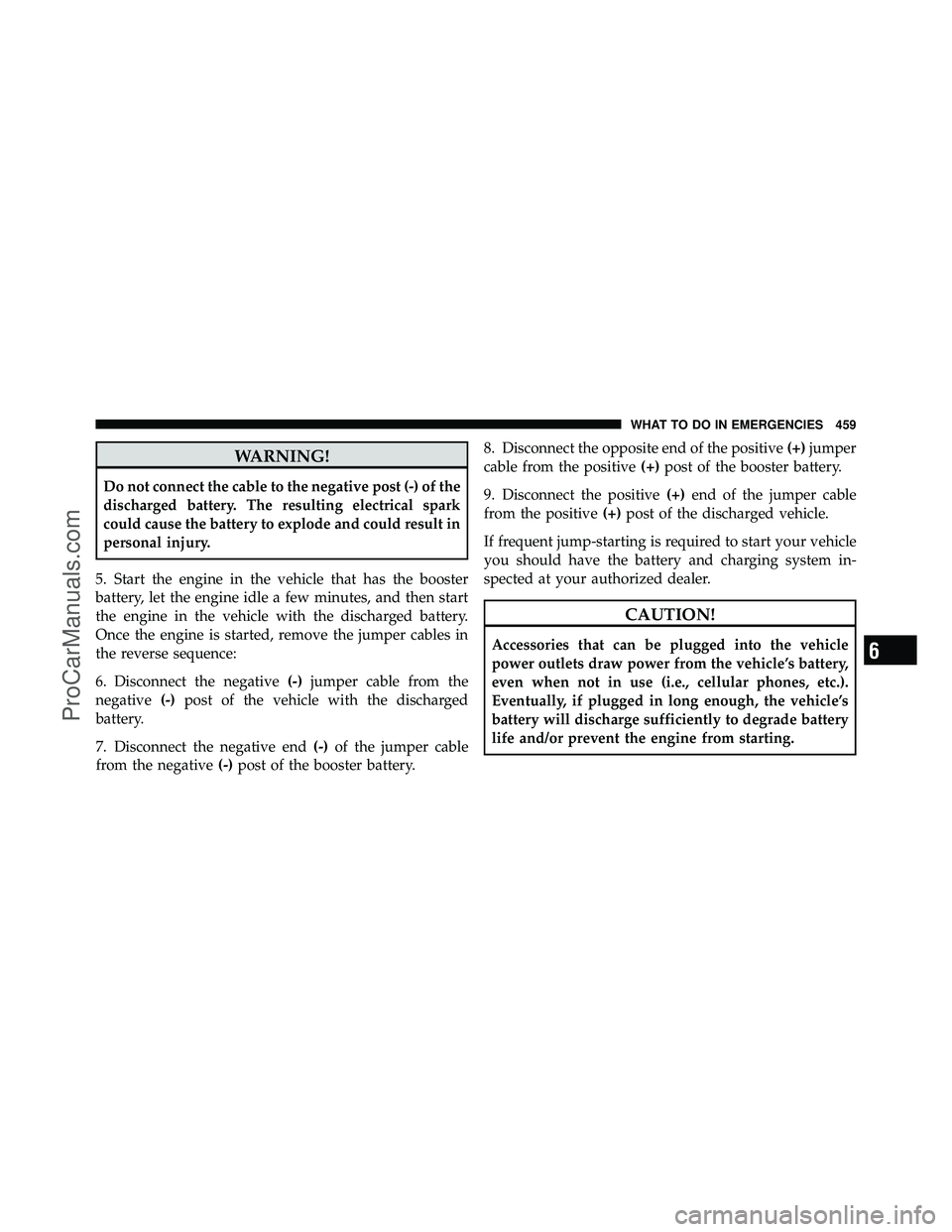 DODGE CARAVAN 2011  Owners Manual WARNING!
Do not connect the cable to the negative post (-) of the
discharged battery. The resulting electrical spark
could cause the battery to explode and could result in
personal injury.
5. Start th