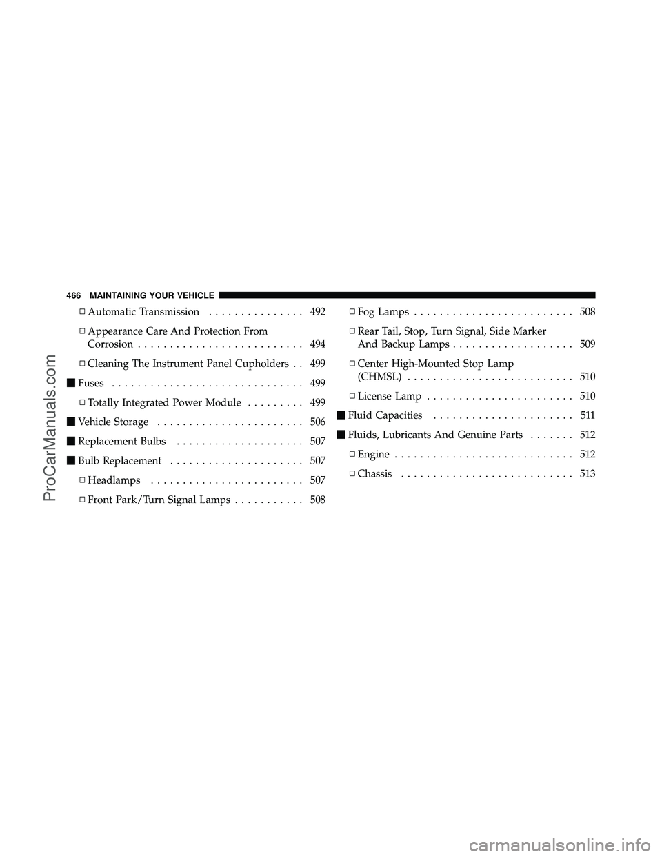 DODGE CARAVAN 2011  Owners Manual ▫Automatic Transmission ............... 492
▫ Appearance Care And Protection From
Corrosion .......................... 494
▫ Cleaning The Instrument Panel Cupholders . . 499
 Fuses ............