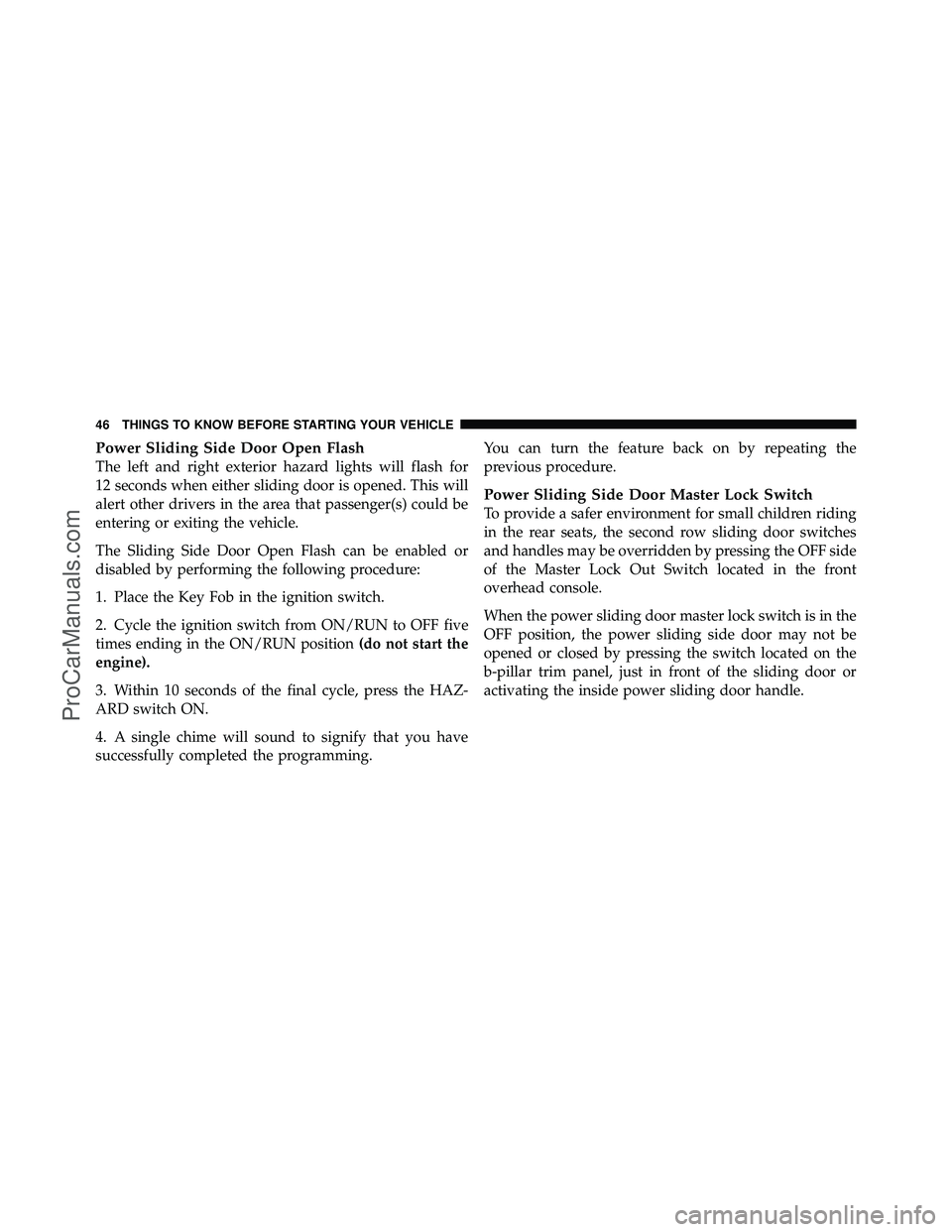 DODGE CARAVAN 2011 Service Manual Power Sliding Side Door Open Flash
The left and right exterior hazard lights will flash for
12 seconds when either sliding door is opened. This will
alert other drivers in the area that passenger(s) c DODGE CARAVAN 2011 Service Manual Power Sliding Side Door Open Flash
The left and right exterior hazard lights will flash for
12 seconds when either sliding door is opened. This will
alert other drivers in the area that passenger(s) c