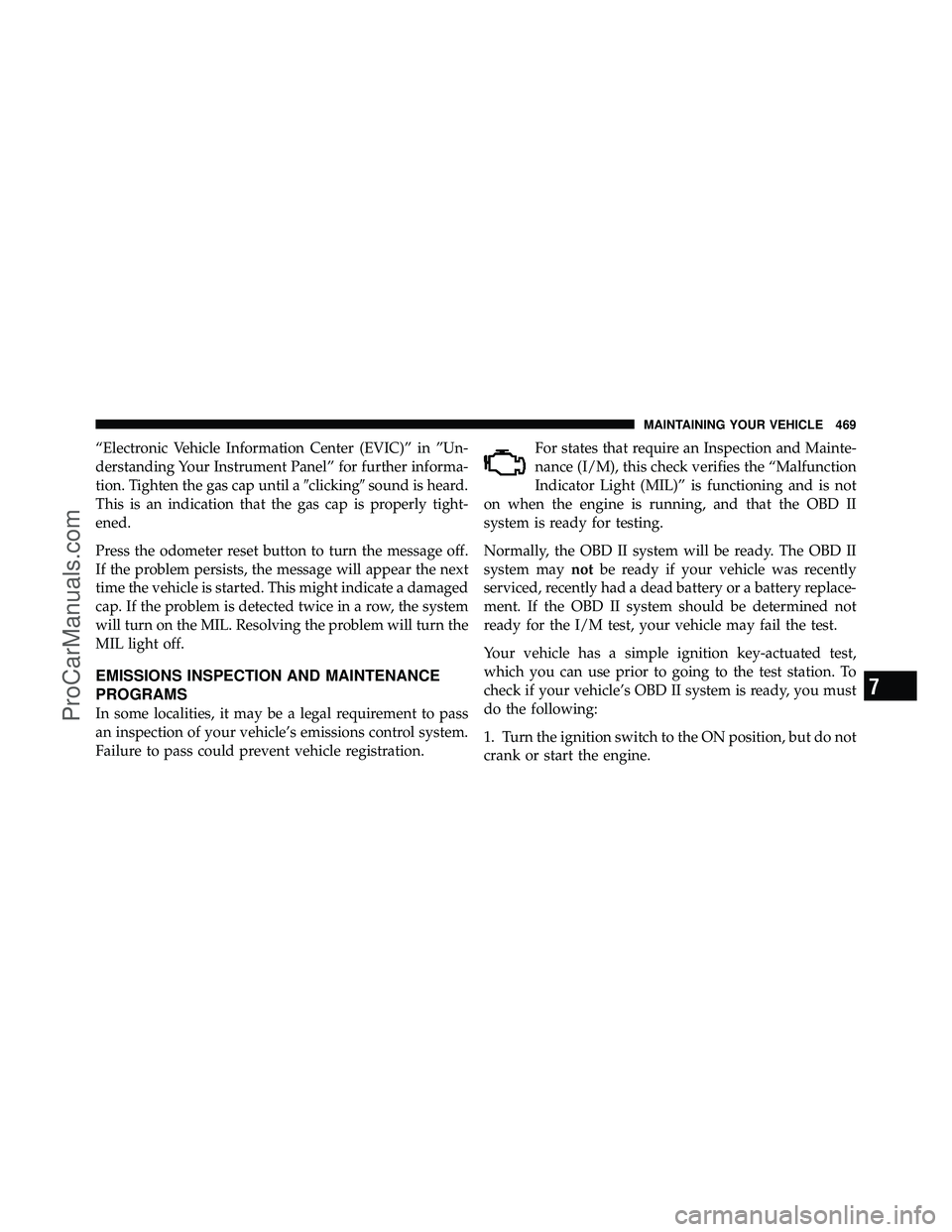 DODGE CARAVAN 2011 User Guide “Electronic Vehicle Information Center (EVIC)” in ”Un-
derstanding Your Instrument Panel” for further informa-
tion. Tighten the gas cap until aclickingsound is heard.
This is an indication 