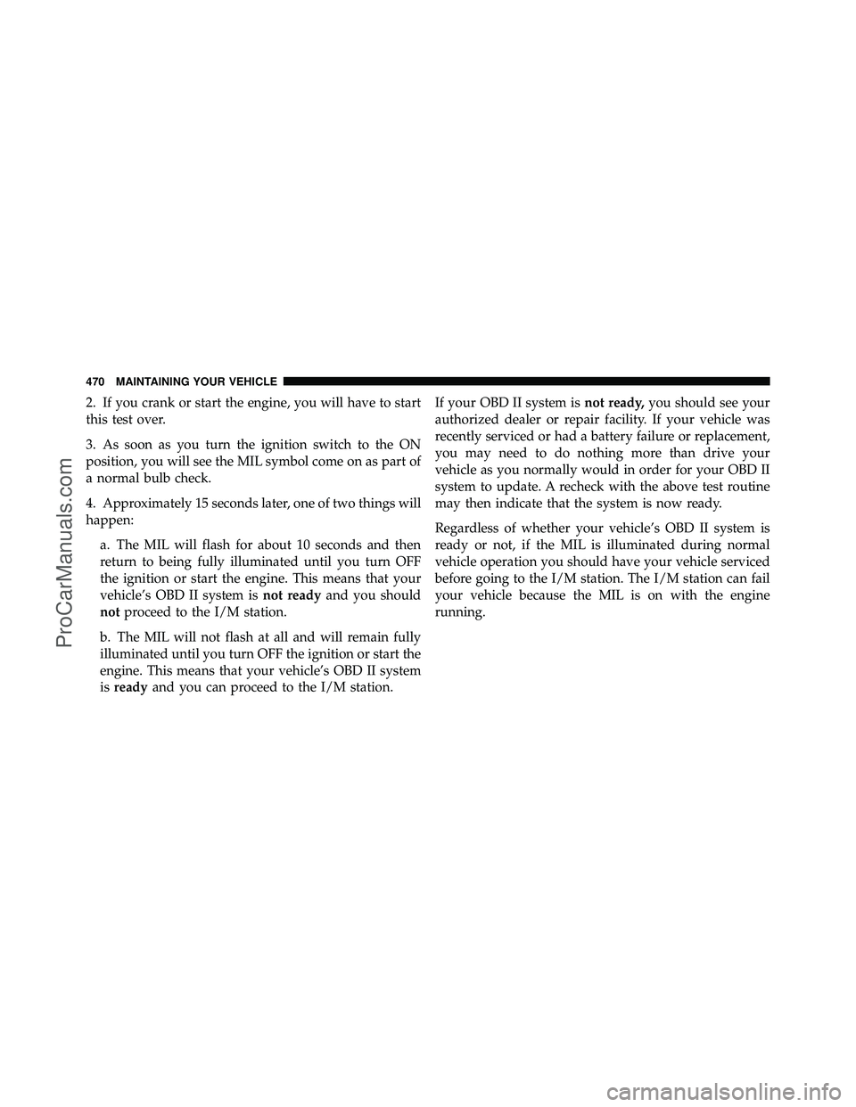 DODGE CARAVAN 2011  Owners Manual 2. If you crank or start the engine, you will have to start
this test over.
3. As soon as you turn the ignition switch to the ON
position, you will see the MIL symbol come on as part of
a normal bulb 